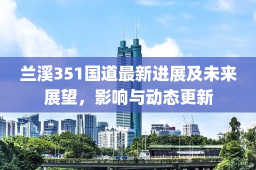 蘭溪351國(guó)道最新進(jìn)展及未來展望，影響與動(dòng)態(tài)更新