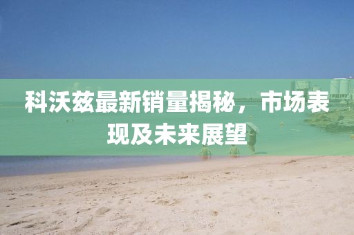 科沃茲最新銷量揭秘，市場表現(xiàn)及未來展望