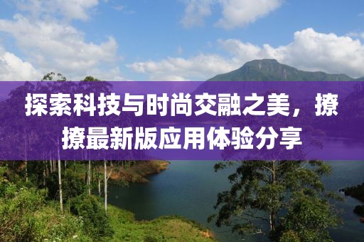 探索科技與時(shí)尚交融之美，撩撩最新版應(yīng)用體驗(yàn)分享