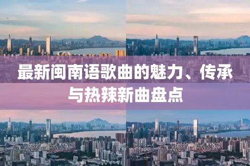 最新閩南語歌曲的魅力、傳承與熱辣新曲盤點