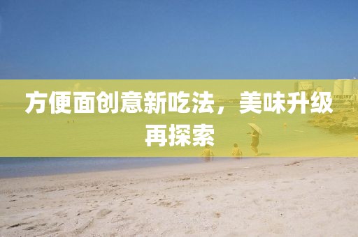 方便面創(chuàng)意新吃法，美味升級再探索