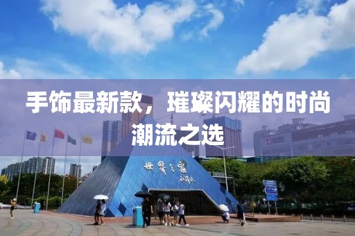 手飾最新款，璀璨閃耀的時尚潮流之選