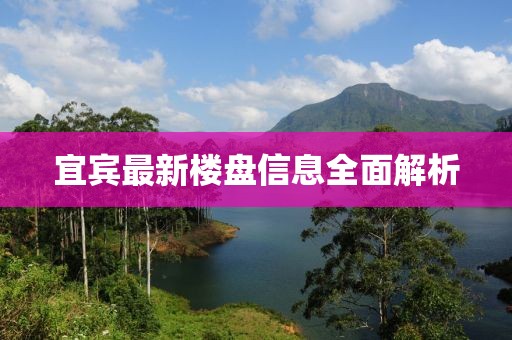 宜賓最新樓盤信息全面解析