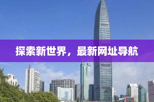 探索新世界，最新網(wǎng)址導航