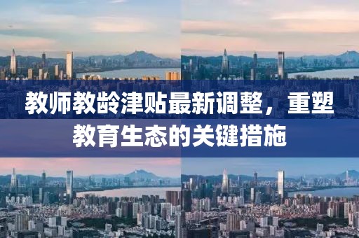 教師教齡津貼最新調(diào)整，重塑教育生態(tài)的關(guān)鍵措施