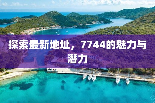 探索最新地址，7744的魅力與潛力