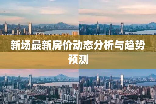 新場最新房價動態(tài)分析與趨勢預(yù)測