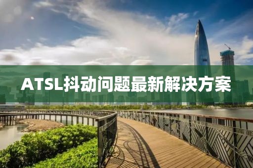 ATSL抖動(dòng)問題最新解決方案