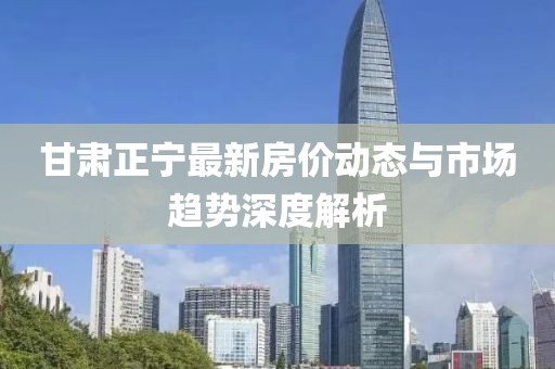 甘肅正寧最新房價(jià)動(dòng)態(tài)與市場(chǎng)趨勢(shì)深度解析