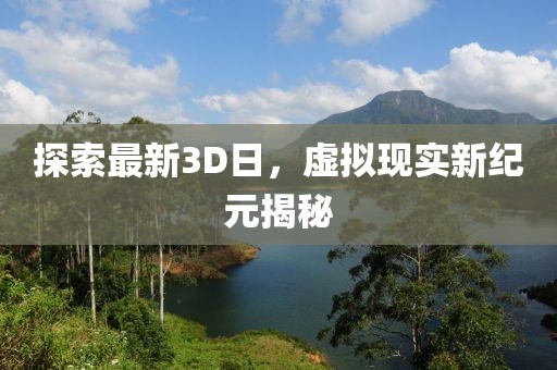 探索最新3D日，虛擬現(xiàn)實新紀元揭秘