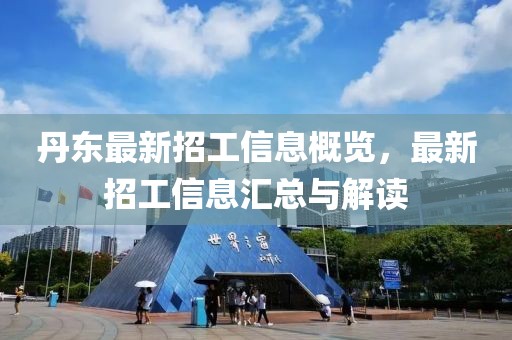 丹東最新招工信息概覽，最新招工信息匯總與解讀