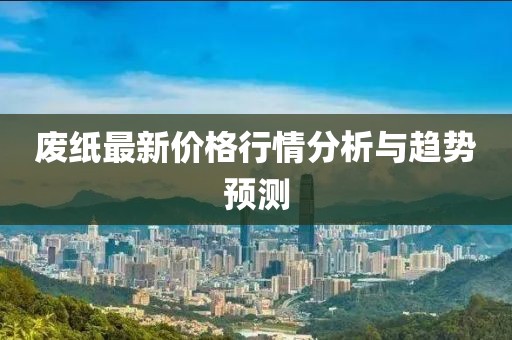 廢紙最新價(jià)格行情分析與趨勢預(yù)測