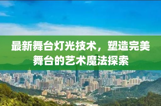 最新舞臺燈光技術(shù)，塑造完美舞臺的藝術(shù)魔法探索