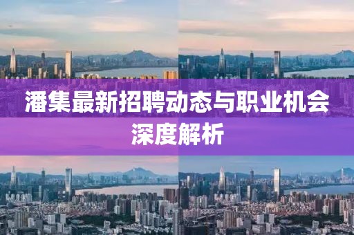 潘集最新招聘動態(tài)與職業(yè)機(jī)會深度解析