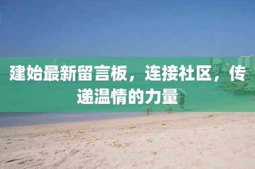 建始最新留言板，連接社區(qū)，傳遞溫情的力量