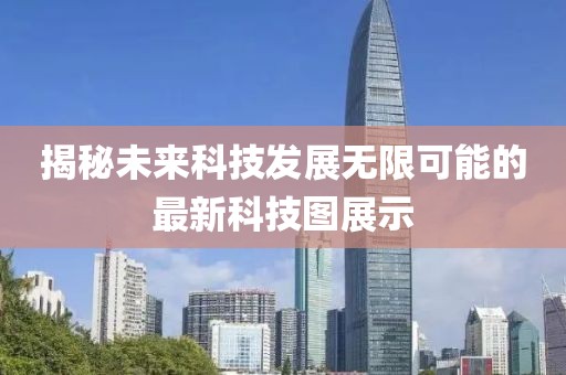 揭秘未來科技發(fā)展無限可能的最新科技圖展示