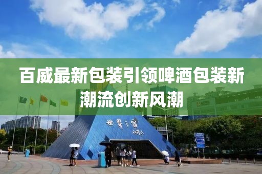 百威最新包裝引領(lǐng)啤酒包裝新潮流創(chuàng)新風(fēng)潮