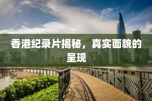 香港紀(jì)錄片揭秘，真實(shí)面貌的呈現(xiàn)