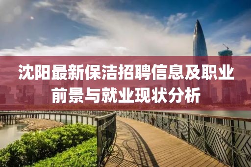 沈陽(yáng)最新保潔招聘信息及職業(yè)前景與就業(yè)現(xiàn)狀分析