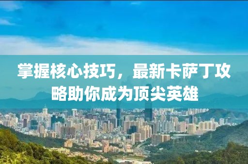 掌握核心技巧，最新卡薩丁攻略助你成為頂尖英雄