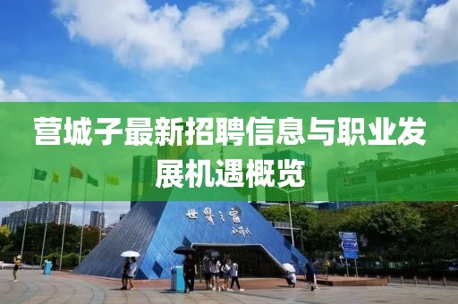 營城子最新招聘信息與職業(yè)發(fā)展機遇概覽