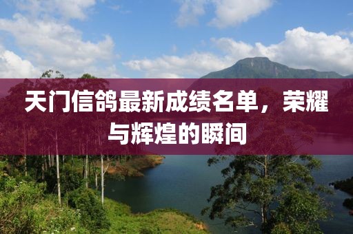 天門信鴿最新成績名單，榮耀與輝煌的瞬間