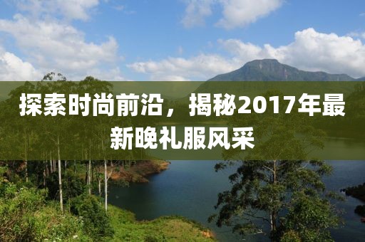 探索時尚前沿，揭秘2017年最新晚禮服風采