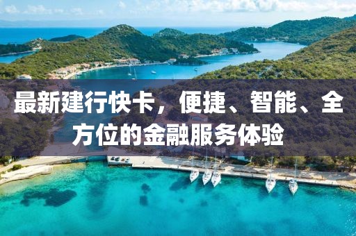 最新建行快卡，便捷、智能、全方位的金融服務(wù)體驗