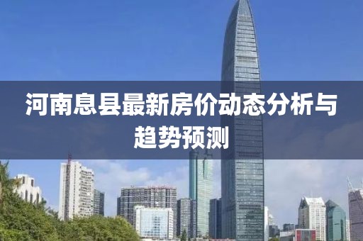 河南息縣最新房價動態(tài)分析與趨勢預(yù)測