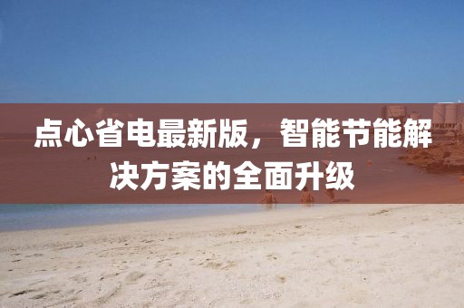 點心省電最新版，智能節(jié)能解決方案的全面升級