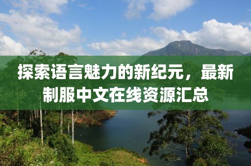 探索語言魅力的新紀元，最新制服中文在線資源匯總