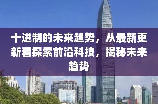 十進(jìn)制的未來趨勢，從最新更新看探索前沿科技，揭秘未來趨勢