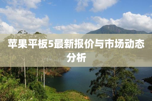 蘋果平板5最新報(bào)價(jià)與市場動(dòng)態(tài)分析