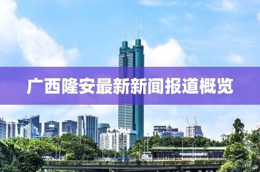 廣西隆安最新新聞報(bào)道概覽