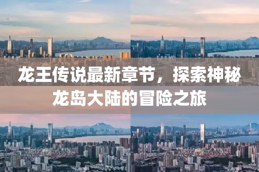 龍王傳說最新章節(jié)，探索神秘龍島大陸的冒險(xiǎn)之旅
