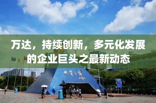 萬達(dá)，持續(xù)創(chuàng)新，多元化發(fā)展的企業(yè)巨頭之最新動(dòng)態(tài)