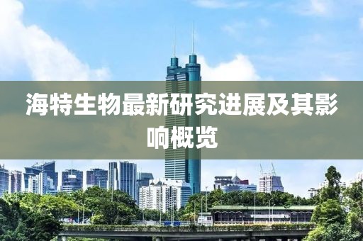 海特生物最新研究進展及其影響概覽