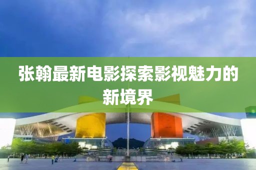張翰最新電影探索影視魅力的新境界