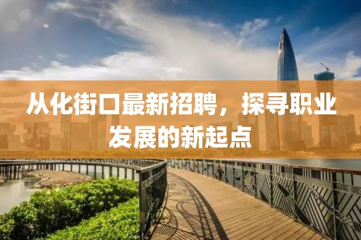 從化街口最新招聘，探尋職業(yè)發(fā)展的新起點