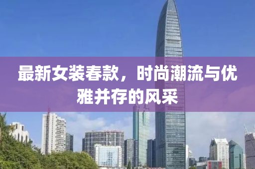 最新女裝春款，時尚潮流與優(yōu)雅并存的風(fēng)采
