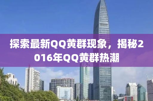 探索最新QQ黃群現(xiàn)象，揭秘2016年QQ黃群熱潮