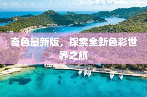 奇色最新版，探索全新色彩世界之旅