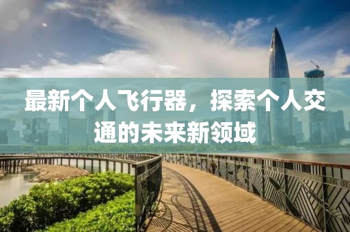 最新個(gè)人飛行器，探索個(gè)人交通的未來新領(lǐng)域