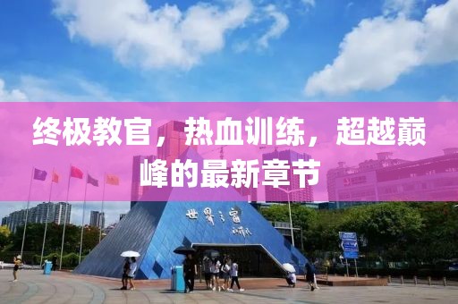 終極教官，熱血訓(xùn)練，超越巔峰的最新章節(jié)