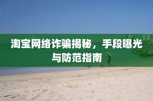 淘寶網(wǎng)絡詐騙揭秘，手段曝光與防范指南
