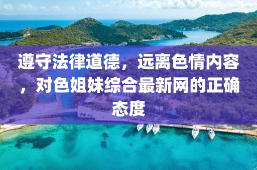遵守法律道德，遠離色情內(nèi)容，對色姐妹綜合最新網(wǎng)的正確態(tài)度