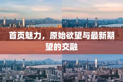 首頁魅力，原始欲望與最新期望的交融