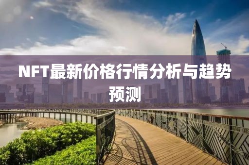 NFT最新價格行情分析與趨勢預測