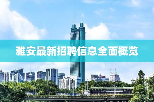 雅安最新招聘信息全面概覽
