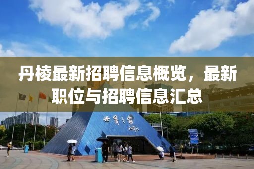 丹棱最新招聘信息概覽，最新職位與招聘信息匯總
